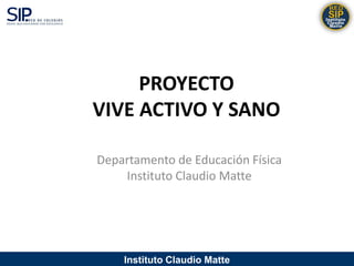 PROYECTO
VIVE ACTIVO Y SANO

Departamento de Educación Física
    Instituto Claudio Matte




    Instituto Claudio Matte
 