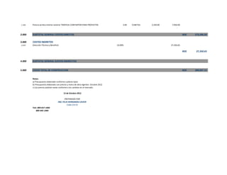 1.350 Pintura acrilica interior exterior TROPICAL CONTARTOR PARA PROYECTOS 3.00 CUBETAS 2,350.00 7,050.00
-
2.000 SUBTOTAL GENERAL COSTOS DIRECTOS 273,506.50RD$
3.000 COSTOS INDIRETOS
2.010 Dirección Técnica y Beneficio 10.00% 27,350.65
27,350.65RD$
4.000 SUBTOTAL GENERAL GASTOS INDIRECTOS
5.000 COSTO TOTAL DE CONSTRUCCION 300,857.15RD$
Notas:
a) Presupuesto elaborado conforme a planos tipos
b) Presupuesto elaborado con precios y mano de obra vigentes Octubre 2012
c) Los precios podrían variar conforme a los cambios en el mercado.
12 de Octubre 2012
PREPARADO POR
ING: FELIX HERNANDEZ JAVIER
Codia 23110
Tels: 809-657-1404
809-445-1404
 