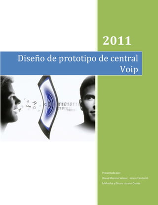 2011
Diseño de prototipo de central
                         Voip




                     Presentado por:
                     Diana Moreno Salazar, Jeison Candamil
                     Mahecha y Dirceu Lozano Osorio
 