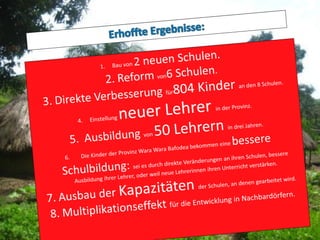 The Wara Wara Community Schools Project
     METODO DE TRABAJO- Continuación
     sierra mecánica para construir muebles, hierro para la estructura de la escuela. Fruto de esta misma
identificación, el promotor del proyecto decidirá en qué dos aldeas, de las 8 en las que se está trabajando,
se ofrecerá la construcción de una nueva escuela en sustitución de la existente. Para estas dos nuevas
escuelas el proyecto aportará cemento, hierro, zinc otros.

     Lo que se pretende con este método de trabajo es que los aldeanos sean los protagonistas del
proyecto, que sientan la escuela como suya, que el desarrollo de las mismas sea fruto de su esfuerzo y
trabajo.

      Paralelamente a los encuentros de desarrollo se trabajará en:

1.    Formación de maestros comunitarios:
       • Académica en escuela de maestros: se pretende facilitar la formación de todos los
       maestros comunitarios tanto de escuelas comunitarias, como de escuelas del gobierno no
       cualificados (un total de 50) y formación de nuevas profesoras que vendrían a reforzar la red de
       escuelas de la provincia. Existe en Sierra Leona, y en la ciudad de Kabala (a 33 kms de
       WaraWaraBafodea), formación universitaria a distancia para maestros.
       •   Talleres de formación continua.

2.    Talleres de Formación para la comunidad: salubridad, concienciación sobre la educación,
mantenimiento de las escuelas, apoyo a los maestros, otros.
 