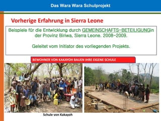 Das Wara Wara Schulprojekt

 Vorherige Erfahrung in Sierra Leone
Beispiele für die Entwicklung durch GEMEINSCHAFTS-BETEILI...