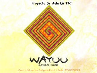Proyecto De Aula En TIC




Centro Educativo Indígena Rural - Sede JIYUTCHON
 