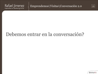 EmprendemosVisitasConversación 2.0   33




Debemos entrar en la conversación?
 