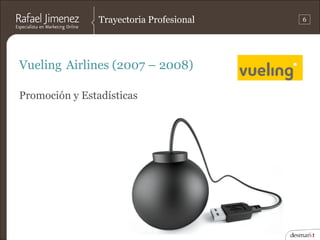 Trayectoria Profesional   6




Vueling Airlines (2007 – 2008)

Promoción y Estadísticas
 