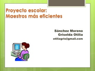 Sánchez Moreno
Griselda Otilia
otiliagris@gmail.com
 
