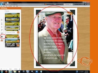 En esta opción tienes
la libertad de colocar
bordes a tu imagen ,
puedes elegir una
gran variedad de
bordes
GRUESOS,DELGADOS
,CLASICOS etc.
 
