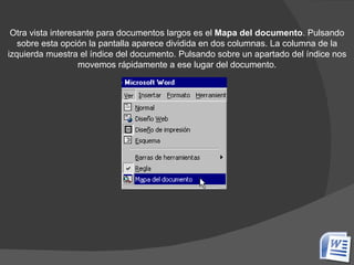 Otra vista interesante para documentos largos es el  Mapa del documento . Pulsando sobre esta opción la pantalla aparece dividida en dos columnas. La columna de la izquierda muestra el índice del documento. Pulsando sobre un apartado del índice nos movemos rápidamente a ese lugar del documento. 