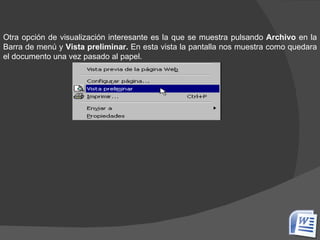 Otra opción de visualización interesante es la que se muestra pulsando  Archivo  en la Barra de menú y  Vista preliminar.  En esta vista la pantalla nos muestra como quedara el documento una vez pasado al papel.    