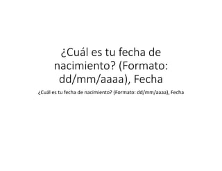¿Cuál es tu fecha de
nacimiento? (Formato:
dd/mm/aaaa), Fecha
¿Cuál es tu fecha de nacimiento? (Formato: dd/mm/aaaa), Fecha
 