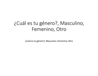 ¿Cuál es tu género?, Masculino,
Femenino, Otro
¿Cuál es tu género?, Masculino, Femenino, Otro
 