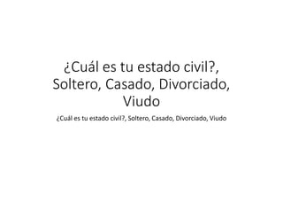 ¿Cuál es tu estado civil?,
Soltero, Casado, Divorciado,
Viudo
¿Cuál es tu estado civil?, Soltero, Casado, Divorciado, Viudo
 