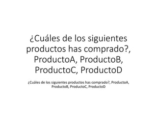 ¿Cuáles de los siguientes
productos has comprado?,
ProductoA, ProductoB,
ProductoC, ProductoD
¿Cuáles de los siguientes productos has comprado?, ProductoA,
ProductoB, ProductoC, ProductoD
 