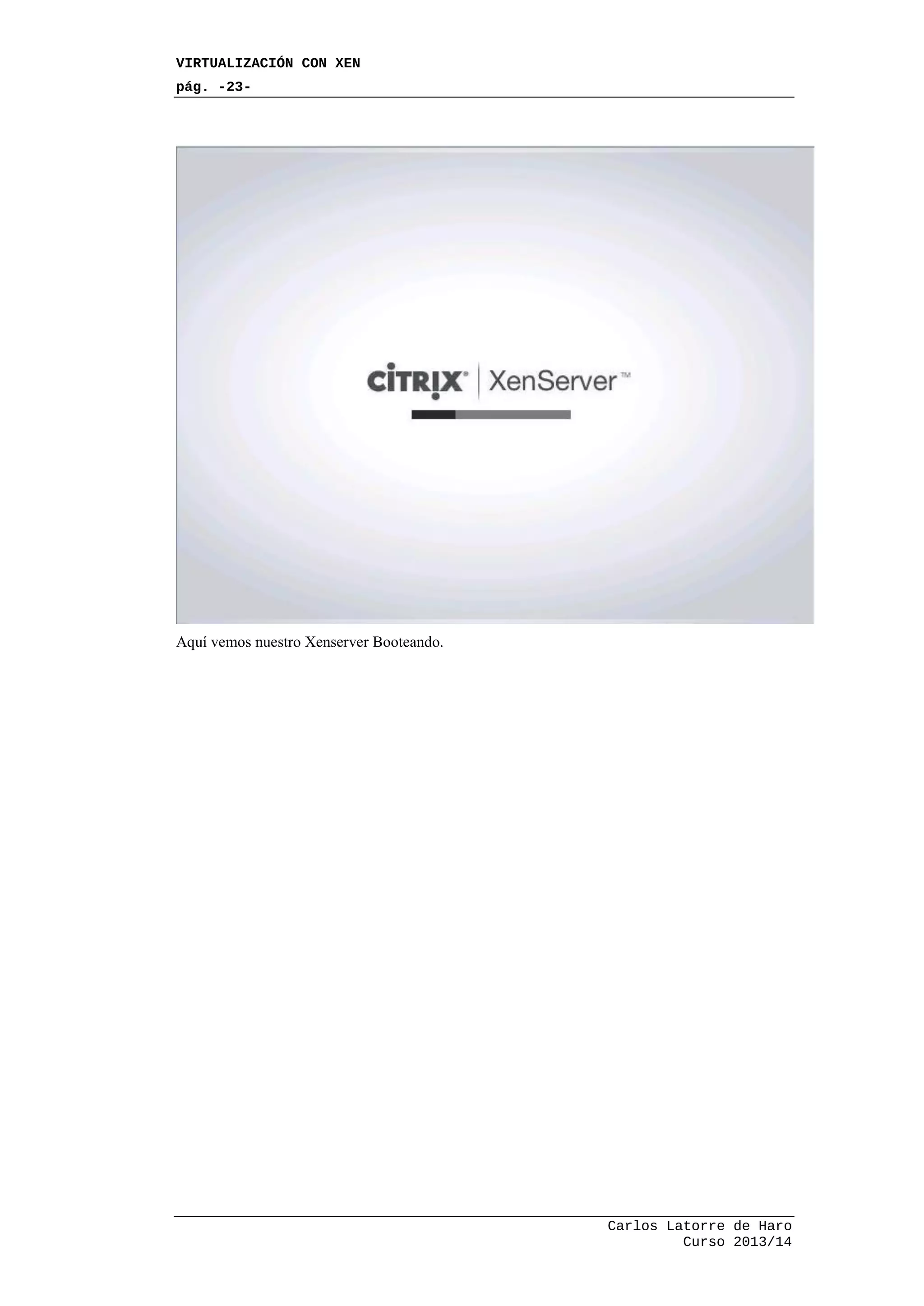 VIRTUALIZACIÓN CON XEN
pág. -23-
Carlos Latorre de Haro
Curso 2013/14
Aquí vemos nuestro Xenserver Booteando.
 