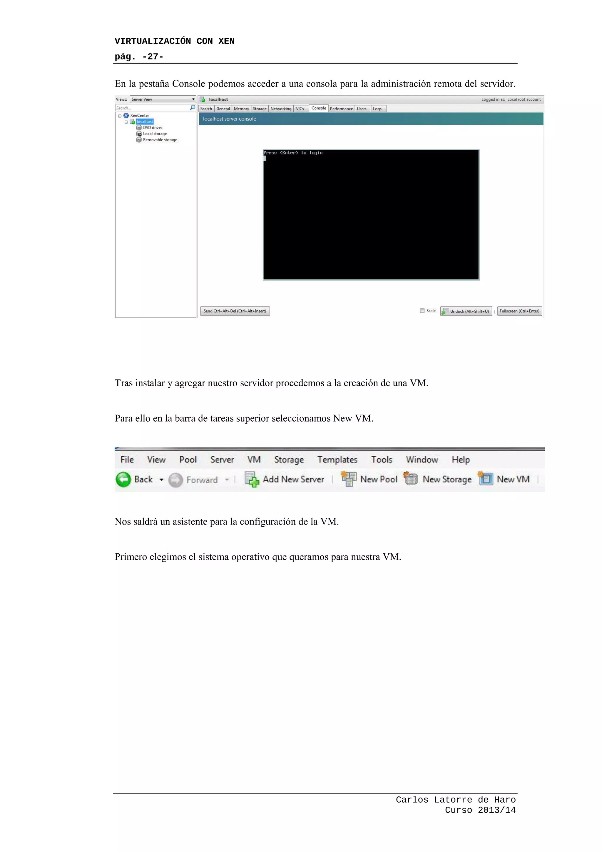 VIRTUALIZACIÓN CON XEN
pág. -27-
Carlos Latorre de Haro
Curso 2013/14
En la pestaña Console podemos acceder a una consola para la administración remota del servidor.
Tras instalar y agregar nuestro servidor procedemos a la creación de una VM.
Para ello en la barra de tareas superior seleccionamos New VM.
Nos saldrá un asistente para la configuración de la VM.
Primero elegimos el sistema operativo que queramos para nuestra VM.
 