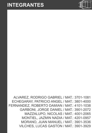 ALVAREZ, RODRIGO GABRIEL / MAT.: 3701-1081
ECHEGARAY, PATRICIO ANGEL / MAT.: 3801-4000
FERNANDEZ, ROBERTO DAMIAN / MAT.: 4101-1038
GARBONI, JORGE DANIEL / MAT.: 3901-2072
MAZZALUPO, NICOLAS / MAT.: 4001-2065
MONTIEL, JAZMIN NADIA / MAT.: 4201-0957
MORANO, JUAN MANUEL / MAT.: 3901-3536
VILCHES, LUCAS GASTON / MAT.: 3901-3929
INTEGRANTES
 
