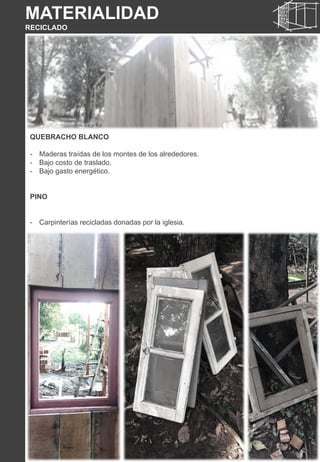 QUEBRACHO BLANCO
- Maderas traídas de los montes de los alrededores.
- Bajo costo de traslado.
- Bajo gasto energético.
PINO
- Carpinterías recicladas donadas por la iglesia.
MATERIALIDAD
RECICLADO
 