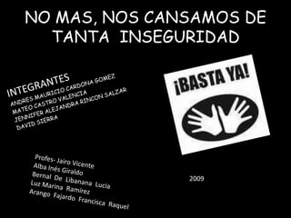 NO MAS, NOS CANSAMOS DE TANTA  INSEGURIDAD<br />INTEGRANTES<br />ANDRES MAURICIO CARDONA GOMEZ<br />MATEO CASTRO VALENCIA<...
