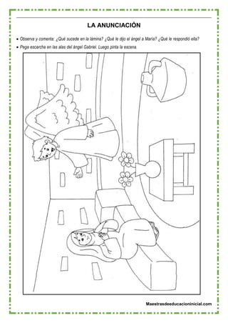 Maestrasdeeducacioninicial.com
LA ANUNCIACIÓN
 Observa y comenta: ¿Qué sucede en la lámina? ¿Qué le dijo el ángel a María? ¿Qué le respondió ella?
 Pega escarcha en las alas del ángel Gabriel. Luego pinta la escena.
 