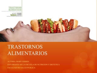 TRASTORNOS
ALIMENTARIOS
AUTORA: MARY FERRIN
ESTUDIANTE DE LA ESCUELA DE NUTRICION Y DIETETICA
FACULTAD DE SALUD PUBLICA

 