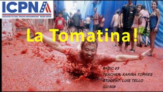 La Tomatina!
BASIC 03
TEACHER: KARINA TORRES
STUDENT: LUIS TELLO
GU:508
 