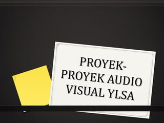 PROYEK-PROYEK AUDIO VISUAL YLSA 