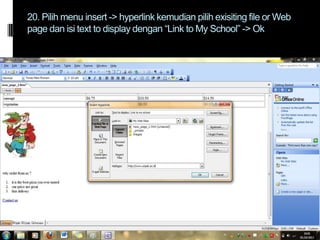 20. Pilih menu insert -> hyperlink kemudian pilih exisiting file or Web
page dan isi text to display dengan “Link to My School” -> Ok

 