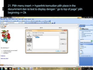 21. Pilih menu insert -> hyperlink kemudian pilih place in the
documment dan isi text to display dengan “ go to top of page” pilih
beginning -> Ok

 