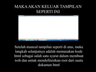 MAKA AKAN KELUAR TAMPILAN
SEPERTI INI

Setelah muncul tampilan seperti di atas, maka
langkah selanjutnya adalah memasukan kode
html sebagai salah satu syarat dalam membuat
web dan untuk mendefinisikan root dari suatu
dokumen html

 