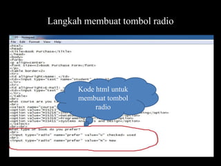 Langkah membuat tombol radio

Kode html untuk
membuat tombol
radio

 