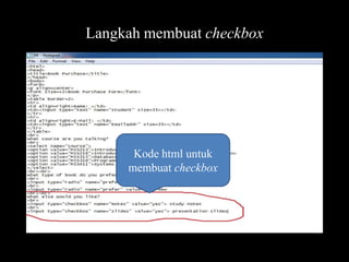 Langkah membuat checkbox

Kode html untuk
membuat checkbox

 