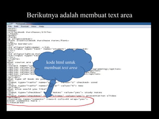 Berikutnya adalah membuat text area

kode html untuk
membuat text area

 