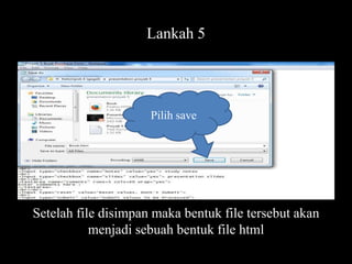 Lankah 5

Pilih save

Setelah file disimpan maka bentuk file tersebut akan
menjadi sebuah bentuk file html

 