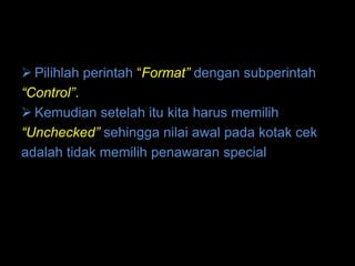  Pilihlah perintah “Format” dengan subperintah
“Control”.
 Kemudian setelah itu kita harus memilih
“Unchecked” sehingga nilai awal pada kotak cek
adalah tidak memilih penawaran special
 