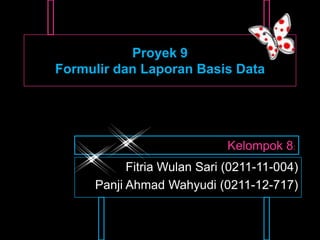 Proyek 9
Formulir dan Laporan Basis Data




                             Kelompok 8:
           Fitria Wulan Sari (0211-11-004)
     Panji Ahmad Wahyudi (0211-12-717)
 