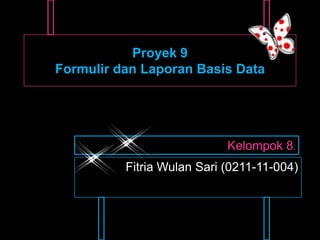 Proyek 9
Formulir dan Laporan Basis Data




                            Kelompok 8:
          Fitria Wulan Sari (0211-11-004)
 