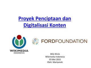 Proyek Penciptaan dan
Digitalisasi Konten
Wiki Klinik
Wikimedia Indonesia
03 Mei 2015
Oleh: Mariyanah
 