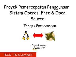 Proyek Pemercepatan Penggunaan
  Sistem Operasi Free & Open
            Source
             Tahap : Perencanaan




                   Fandi Gunawan
                       #461255


POSS – PU & Core.NET
 
