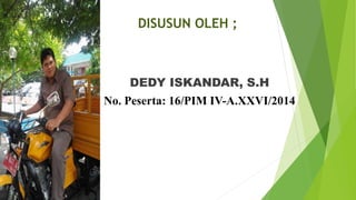 DISUSUN OLEH ; 
DEDY ISKANDAR, S.H 
No. Peserta: 16/PIM IV-A.XXVI/2014 
 