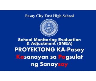 PROYEKTONG KA-Pasay
Kasanayan sa Pagsulat
ng Sanaysay
Pasay City East High School
School Monitoring Evaluation
& Adjustment (SMEA)
 
