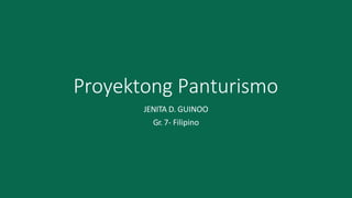 Proyektong Panturismo
JENITA D. GUINOO
Gr. 7- Filipino
 
