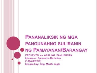 Pananaliksik ng mga pangunahng suliranin ng Pamayanan/Barangay PROYEKTO  sa  ARALING  PANLIPUNANIpinasa ni: Samantha Martelino(1-MAJESTIC)Ipinasa kay: Gng. Marife Jagto 