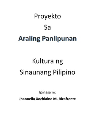 Proyekto
Sa
Kultura ng
Sinaunang Pilipino
Ipinasa ni:
Jhannella Xochiaine M. Ricafrente
 