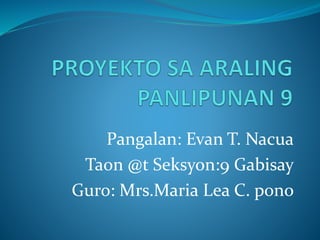 Pangalan: Evan T. Nacua 
Taon @t Seksyon:9 Gabisay 
Guro: Mrs.Maria Lea C. pono 
 