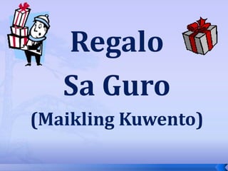 Regalo
   Sa Guro
(Maikling Kuwento)
 