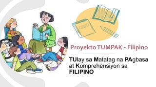 ProyektoTUMPAK - Filipino
TUlay sa Matatag na PAgbasa
at Komprehensiyon sa
FILIPINO
 