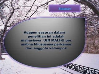 Adapun sasaran dalam
penelitian ini adalah
mahasiswa UIN MALIKI per
mabna khususnya perkamar
dari anggota kelompok
Sasaran
 