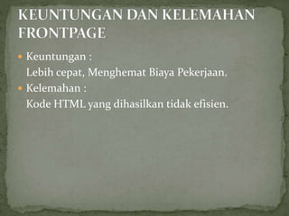  Keuntungan :
Lebih cepat, Menghemat Biaya Pekerjaan.
 Kelemahan :
Kode HTML yang dihasilkan tidak efisien.
 