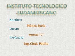 Nombre:
             Mónica Juela
Curso:
              Quinto “C”
Profesora:
          Ing. Cindy Patiño
 