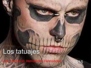 Luis Fernando Hernández Hernández 03/15
Los tatuajes
 