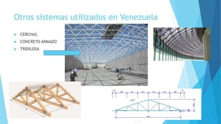 Otros sistemas utilizados en Venezuela
 CERCHAS.
 CONCRETO ARMADO
 TRIDILOSA
 